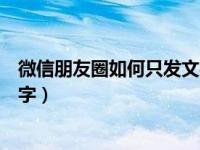 微信朋友圈如何只发文字不用发图（微信朋友圈如何只发文字）