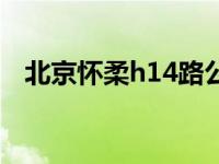 北京怀柔h14路公交车（14h是多长时间）