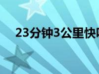 23分钟3公里快吗（23公里开车要多久）