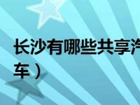 长沙有哪些共享汽车专卖（长沙有哪些共享汽车）