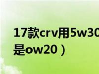 17款crv用5w30还是ow20（crv用5w30还是ow20）