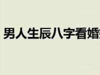 男人生辰八字看婚姻（生辰八字是什么意思）