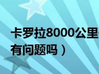 卡罗拉8000公里保养可以吗（8000公里保养有问题吗）