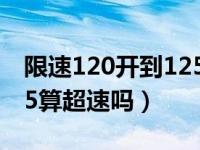 限速120开到125算超速吗（限速120开到125算超速吗）