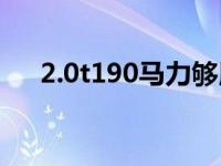 2.0t190马力够用吗（190马力够用吗）