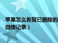 苹果怎么恢复已删除的微信记录（苹果手机怎么恢复删除的微信记录）