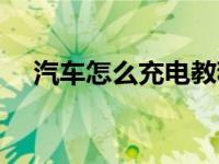 汽车怎么充电教程视频（汽车怎么充电）