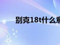 别克18t什么意思（18t是什么意思）