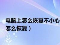 电脑上怎么恢复不小心删除的文件（电脑不小心删除的文件怎么恢复）