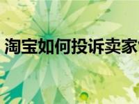 淘宝如何投诉卖家售假（淘宝如何投诉卖家）