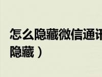 怎么隐藏微信通讯录里的朋友（微信朋友怎么隐藏）