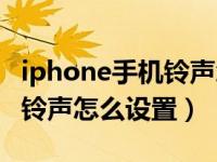 iphone手机铃声怎么设置回来（iphone手机铃声怎么设置）