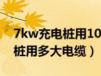 7kw充电桩用10平方电缆可以吗（7kw充电桩用多大电缆）