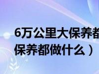 6万公里大保养都做什么日系车（6万公里大保养都做什么）