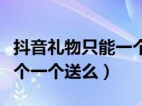 抖音礼物只能一个一个送么（抖音礼物只能一个一个送么）