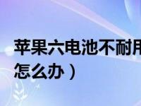 苹果六电池不耐用怎么办（苹果六电池不耐用怎么办）