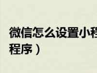 微信怎么设置小程序不能用（微信怎么设置小程序）