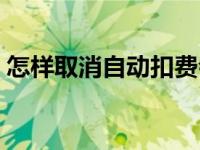 怎样取消自动扣费会员（怎样取消自动扣费）