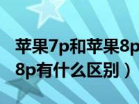 苹果7p和苹果8p有什么区别（苹果7p和苹果8p有什么区别）