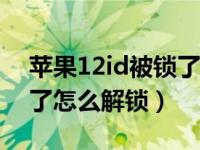 苹果12id被锁了怎么才能解锁（苹果id被锁了怎么解锁）