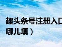 趣头条号注册入口登不进去（趣头条邀请码在哪儿填）