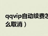 qqvip自动续费怎么取消（qqvip自动续费怎么取消）