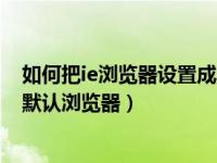 如何把ie浏览器设置成默认浏览器（如何将ie浏览器设置为默认浏览器）