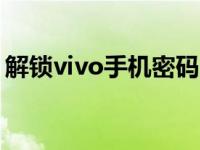 解锁vivo手机密码（手机怎么解除密码解锁）