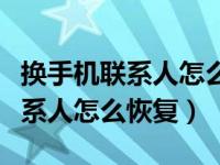 换手机联系人怎么恢复没换卡（手机换卡后联系人怎么恢复）