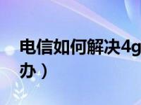 电信如何解决4g网络慢（电信网速太慢怎么办）