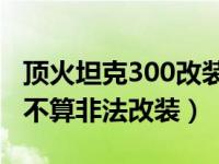 顶火坦克300改装改色贴膜（汽车贴膜改色算不算非法改装）