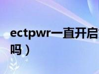 ectpwr一直开启好不好（ectpwr能一直打开吗）