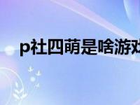 p社四萌是啥游戏（p社四萌是什么意思）