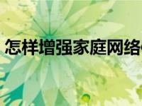 怎样增强家庭网络信号（怎么增强网络信号）