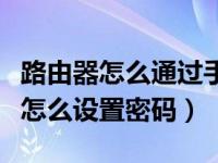 路由器怎么通过手机设置密码（路由器用手机怎么设置密码）