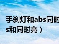 手刹灯和abs同时亮是怎么回事（手刹灯和abs和同时亮）