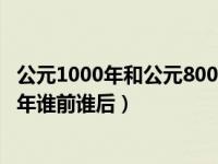 公元1000年和公元800年谁前谁后（公元1000年和公元800年谁前谁后）