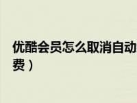 优酷会员怎么取消自动续费华为（优酷会员怎么取消自动续费）