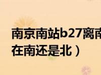 南京南站b27离南近还是北近（南京南站b27在南还是北）