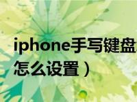 iphone手写键盘怎么设置（iphone手写键盘怎么设置）