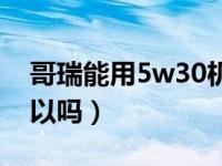 哥瑞能用5w30机油吗（哥瑞用5w30机油可以吗）