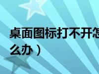 桌面图标打不开怎么回事（桌面图标打不开怎么办）