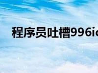 程序员吐槽996icu（996icu是什么意思）