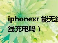 iphonexr 能无线充电么（iphonexr可以无线充电吗）