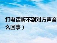 打电话听不到对方声音怎么回事（打电话听不到对方声音怎么回事）