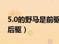 5.0的野马是前驱还是后驱（野马是前驱还是后驱）