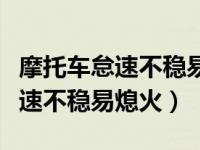 摩托车怠速不稳易熄火点火器问题（摩托车怠速不稳易熄火）