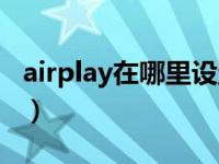 airplay在哪里设置安卓（airplay在哪里设置）