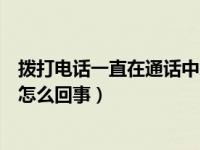 拨打电话一直在通话中怎么解决（拨打电话一直在通话中是怎么回事）