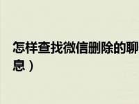 怎样查找微信删除的聊天信息（怎样查找微信删除的聊天信息）